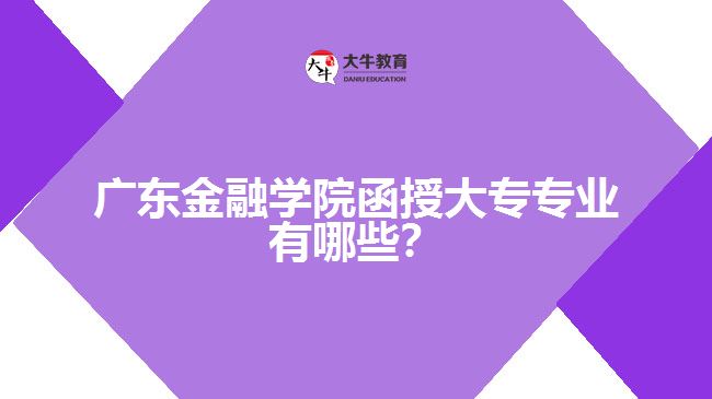 廣東金融學(xué)院函授大專專業(yè)有哪些？