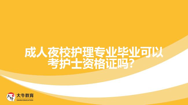 成人夜校護(hù)理專業(yè)畢業(yè)可以考護(hù)士資格證嗎？