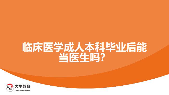 臨床醫(yī)學(xué)成人本科畢業(yè)后能當(dāng)醫(yī)生嗎？
