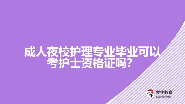 成人夜校護理專業(yè)畢業(yè)可以考護士資格證嗎？
