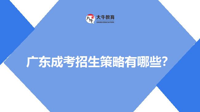 廣東成考招生策略有哪些？