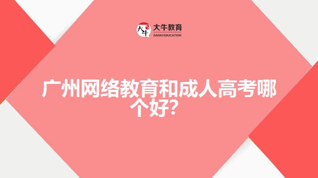 廣州網(wǎng)絡(luò)教育和成人高考哪個(gè)好？