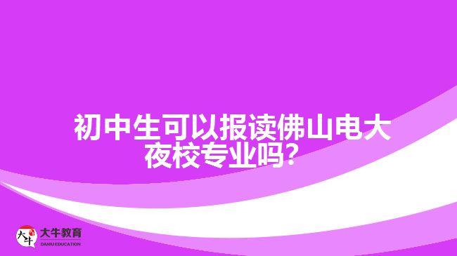 初中生可以報讀佛山電大夜校專業(yè)嗎？