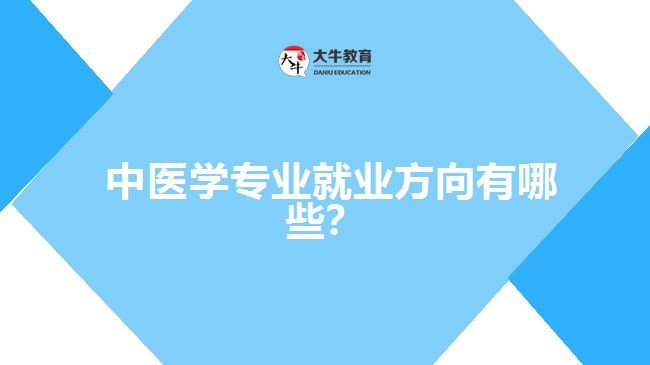  中醫(yī)學專業(yè)就業(yè)方向有哪些？