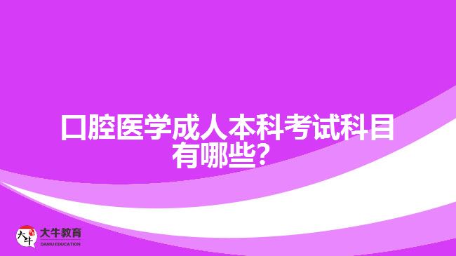 口腔醫(yī)學(xué)成人本科考試科目有哪些？