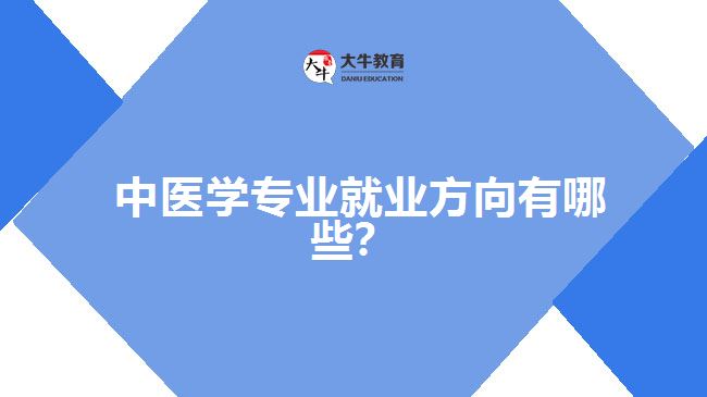 中醫(yī)學專業(yè)就業(yè)方向有哪些？