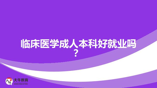 臨床醫(yī)學(xué)成人本科好就業(yè)嗎？