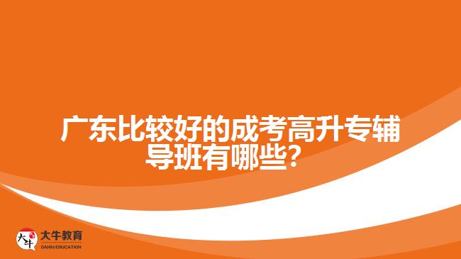 廣東比較好的成考高升專輔導(dǎo)班有哪些？