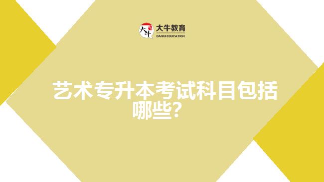 藝術專升本考試科目包括哪些？