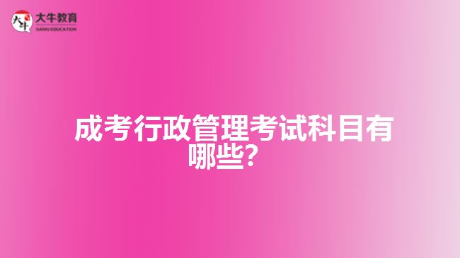  成考行政管理考試科目有哪些？