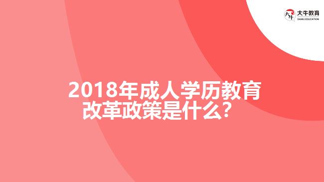 2018年成人學歷教育改革政策是什么？