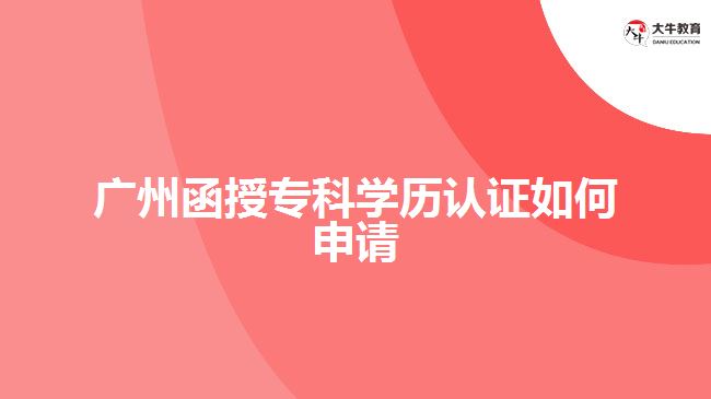 函授?？茖W(xué)歷認(rèn)證如何申請？