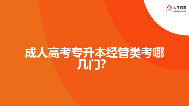 成人高考專升本經(jīng)管類考哪幾門？