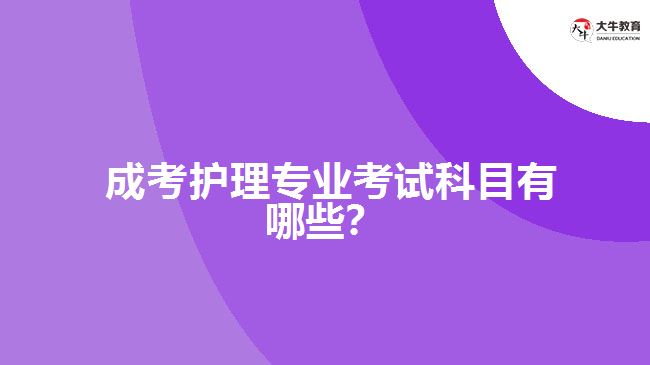  成考護(hù)理專業(yè)考試科目有哪些？