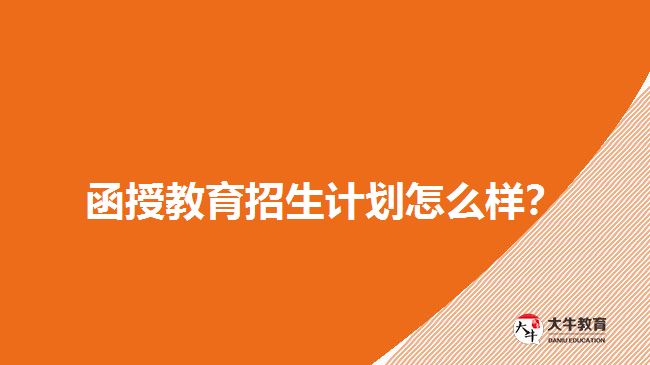 2018年函授教育招生計劃怎么樣？