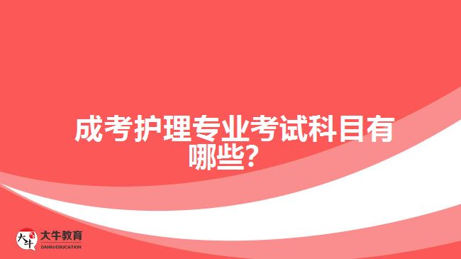 成考護(hù)理專業(yè)考試科目有哪些？