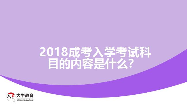 2018成考入學(xué)考試科目的內(nèi)容是什么？