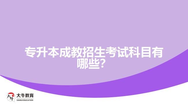 專升本成教招生考試科目有哪些？