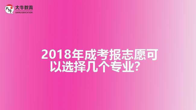 2018年成考報志愿可以選擇幾個專業(yè)？