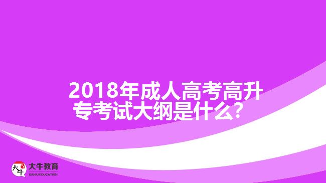 2018年成人高考高升專考試大綱是什么？