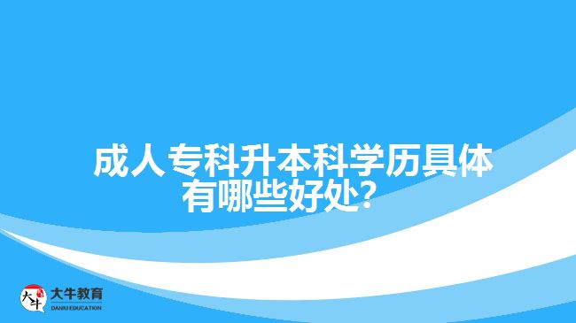 成人專科升本科學(xué)歷具體有哪些好處？