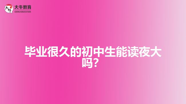 畢業(yè)很久的初中生能讀夜大嗎？