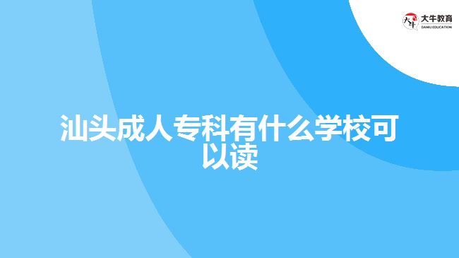 汕頭成人?？朴惺裁磳W(xué)?？梢宰x