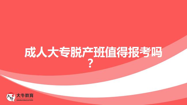 成人大專脫產(chǎn)班值得報考嗎？