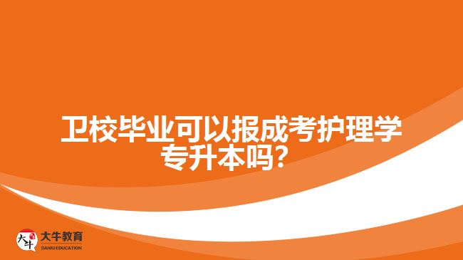 衛(wèi)校畢業(yè)可以報成考護(hù)理學(xué)專升本嗎