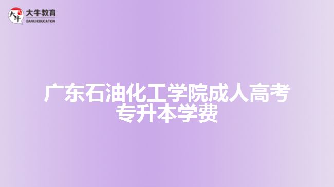 廣東石油化工學(xué)院成人高考專(zhuān)升本學(xué)費(fèi)
