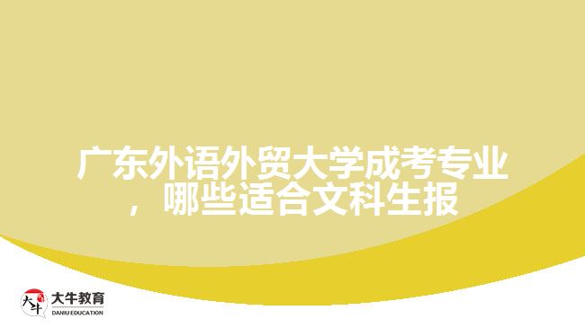 廣東外語(yǔ)外貿(mào)大學(xué)成考專(zhuān)業(yè)，哪些適合文科生報(bào)