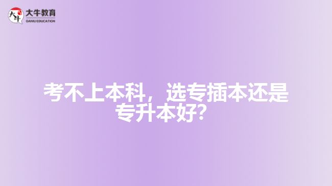 考不上本科，選專插本還是專升本好？