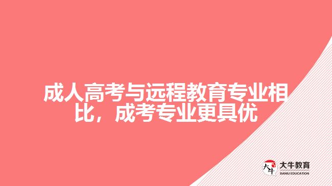 成人高考與遠(yuǎn)程教育專(zhuān)業(yè)相比，成考專(zhuān)業(yè)更具優(yōu)勢(shì)