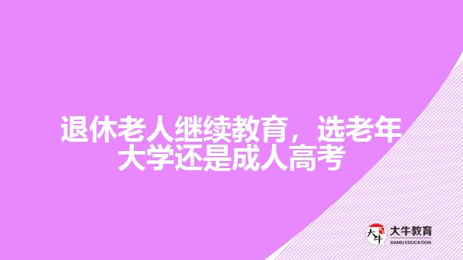 退休老人繼續(xù)教育，選老年大學(xué)還是成人高考