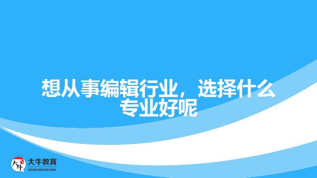 想從事編輯行業(yè)，選擇什么專業(yè)好呢