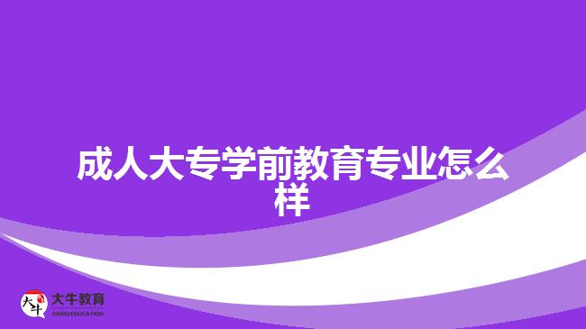 成人大專(zhuān)學(xué)前教育專(zhuān)業(yè)怎么樣 