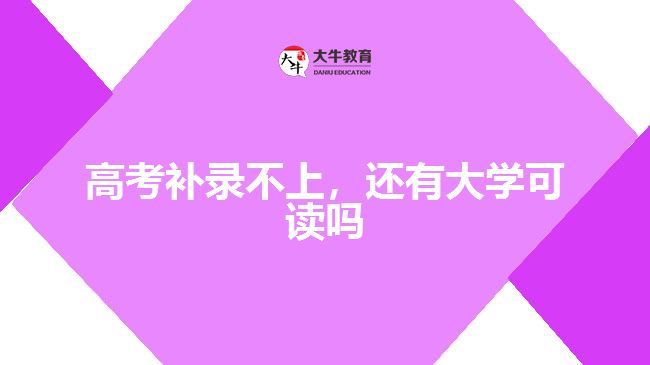 高考補(bǔ)錄不上，還有大學(xué)可讀嗎