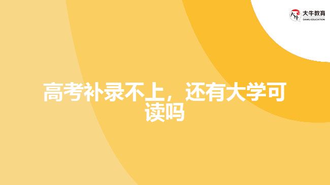 高考補(bǔ)錄不上，還有大學(xué)可讀嗎