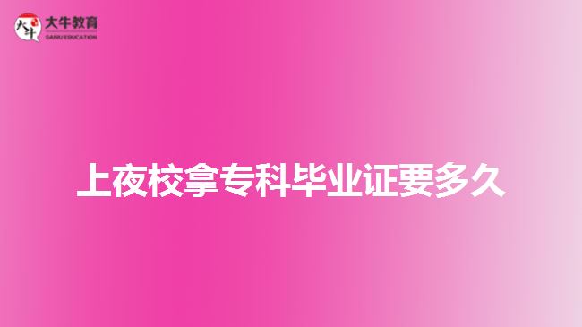 上夜校拿專(zhuān)科畢業(yè)證要多久