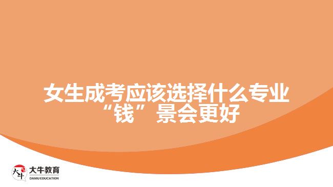 女生成考應(yīng)該選擇什么專(zhuān)業(yè)“錢(qián)”景會(huì)更好