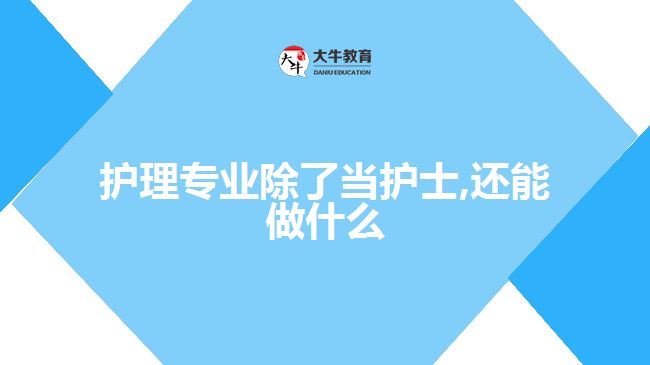 護(hù)理專業(yè)除了當(dāng)護(hù)士,還能做什么