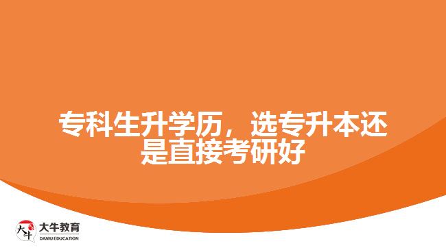 ?？粕龑W歷，選專升本還是直接考研好