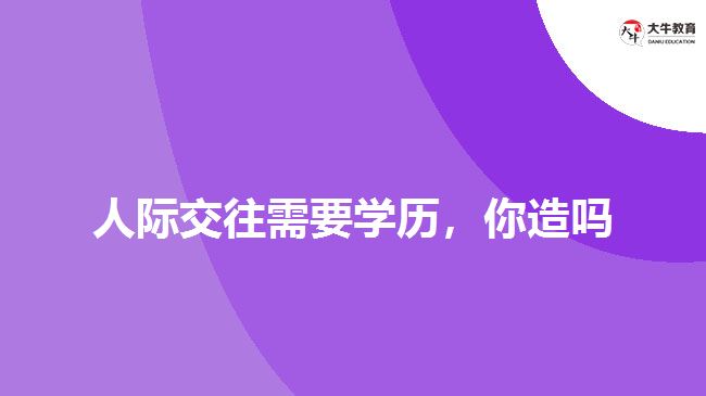 人際交往需要學(xué)歷，你造嗎