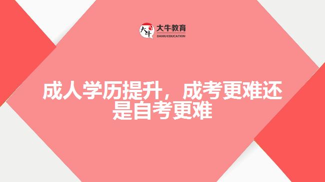成人學(xué)歷提升，成考更難還是自考更難