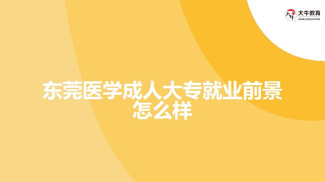 東莞醫(yī)學(xué)成人大專(zhuān)就業(yè)前景怎么樣