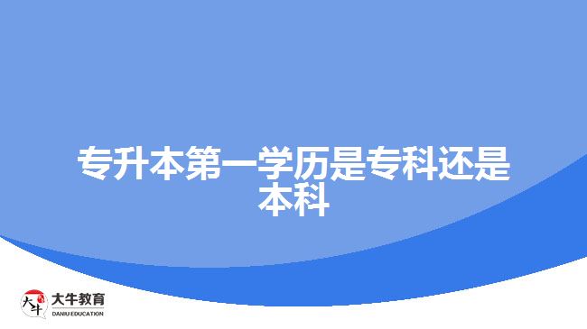 專升本第一學(xué)歷是?？七€是本科