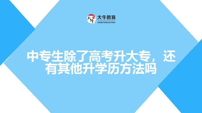 中專生除了高考升大專，還有其他升學(xué)歷方法嗎