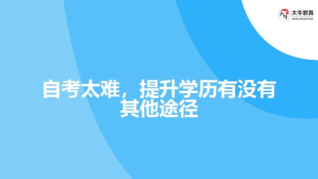 自考太難，提升學(xué)歷有沒有其他途徑