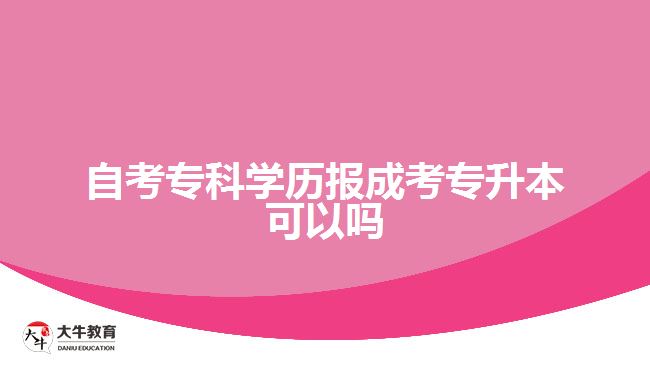 自考?？茖W(xué)歷報成考專升本可以嗎