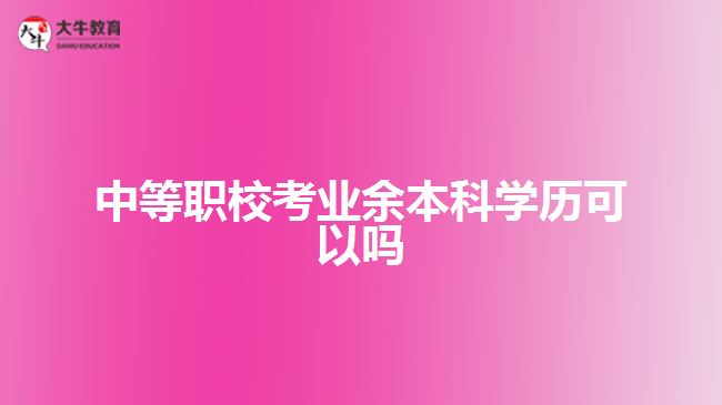 中等職?？紭I(yè)余本科學(xué)歷可以嗎